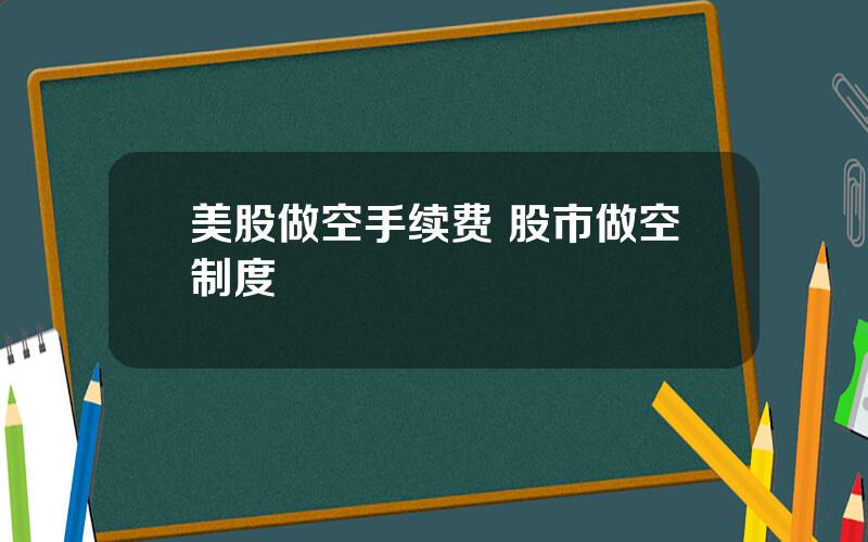 美股做空手续费 股市做空制度